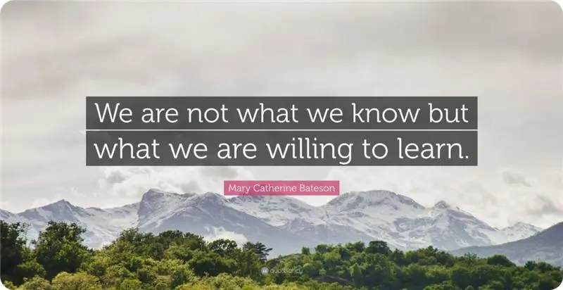"We are not what we know but what we are willing to learn."- Mary Catherine Bateson.