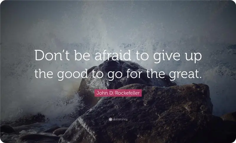 “Don’t be afraid to give up the good to go for the great.” – John D. Rockefeller.