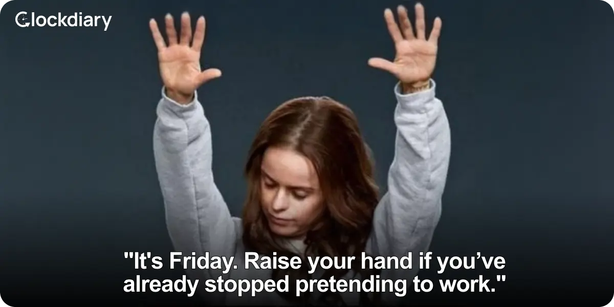 It's Friday. Raise your hand if you’ve already stopped pretending to work.