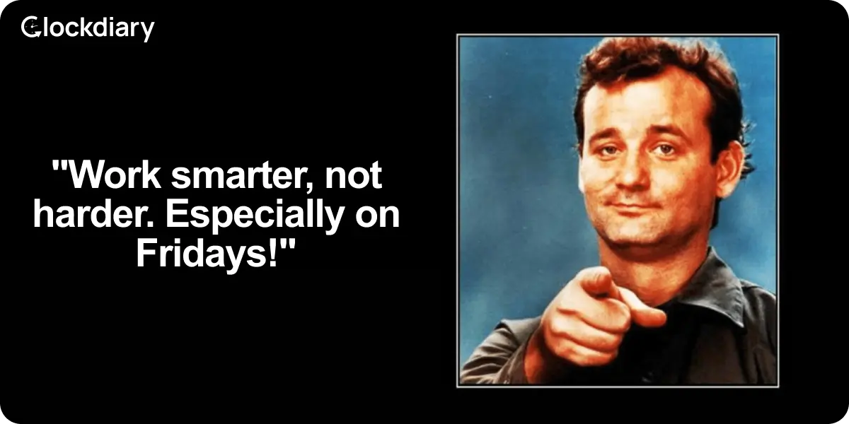 "Work smarter, not harder. Especially on Fridays!"