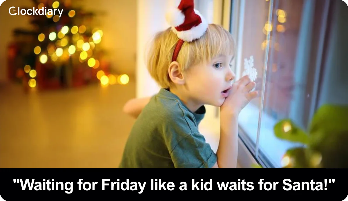 "Waiting for Friday like a kid waits for Santa!"