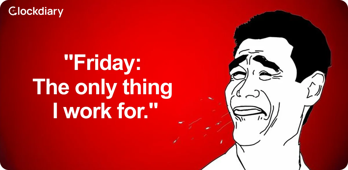 Friday: The only thing I work for.