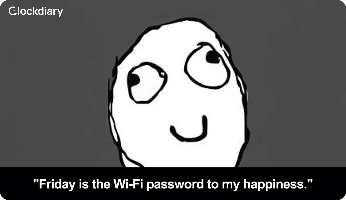 Friday is the Wi-Fi password to my happiness.