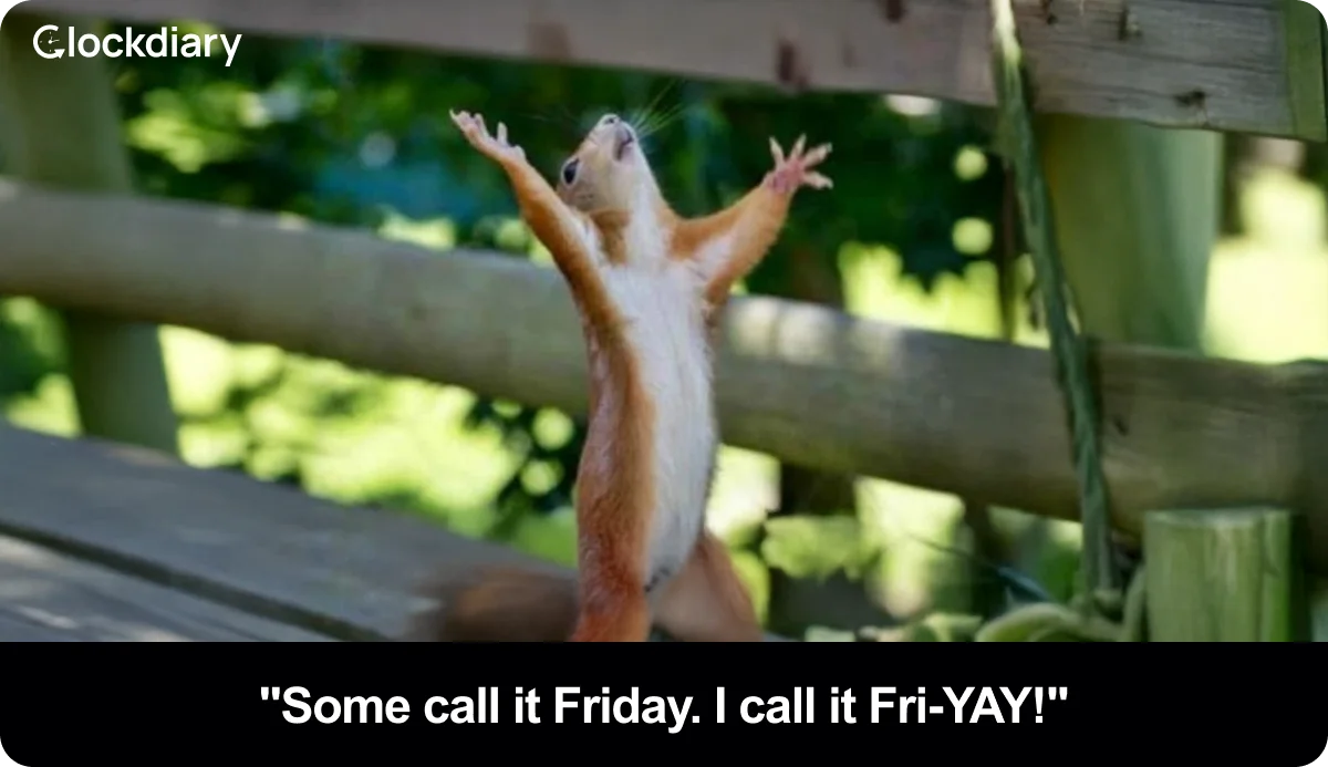 "Some call it Friday. I call it Fri-YAY!"