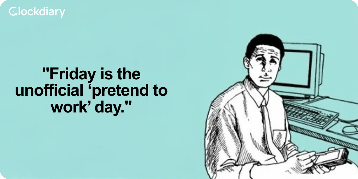 Friday is the unofficial ‘pretend to work’ day.