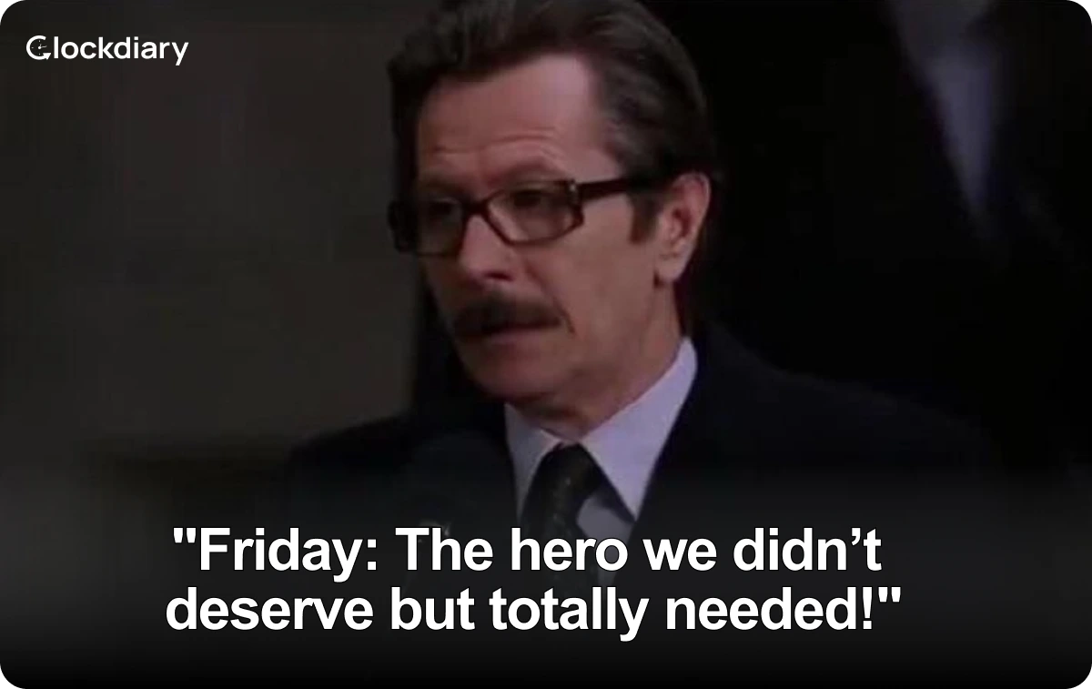 Friday: The hero we didn’t deserve but totally needed!