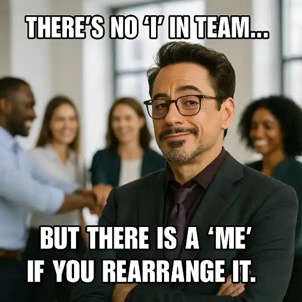 "There's no 'I' in team, but there's a 'me' if you rearrange it." Teamwork Fail Memes