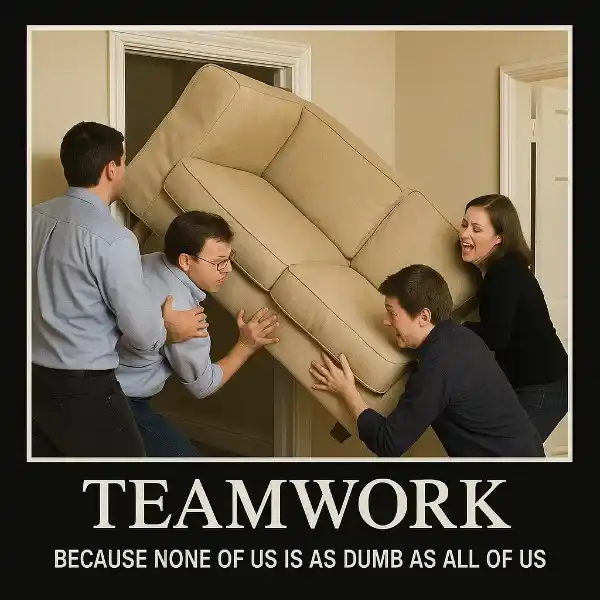 "Teamwork: Because none of us is as dumb as all of us."