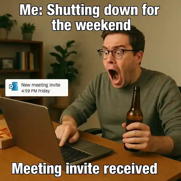 "When someone schedules a meeting at 4:59 PM on a Friday."