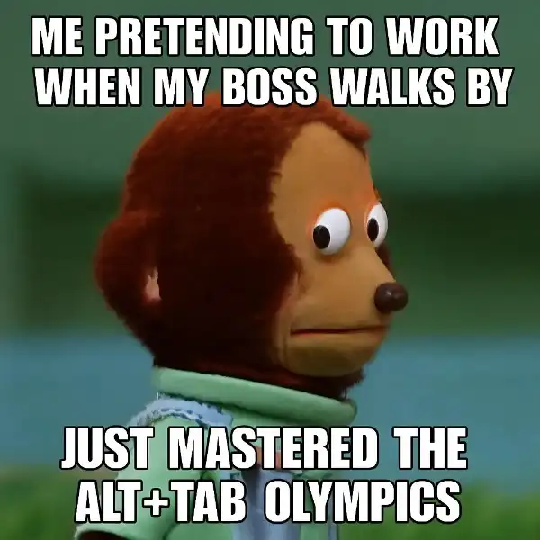 "Me trying to look busy while my boss walks by."