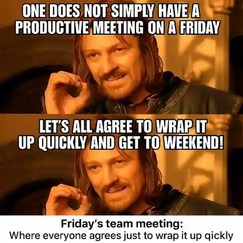 "Friday's team meeting: Where everyone agrees just to wrap it up quickly."