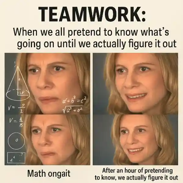 "Teamwork: When we all pretend to know what's going on until we actually figure it out."
